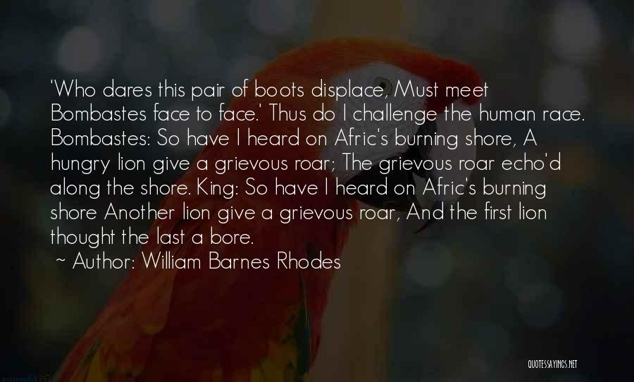 William Barnes Rhodes Quotes: 'who Dares This Pair Of Boots Displace, Must Meet Bombastes Face To Face.' Thus Do I Challenge The Human Race.