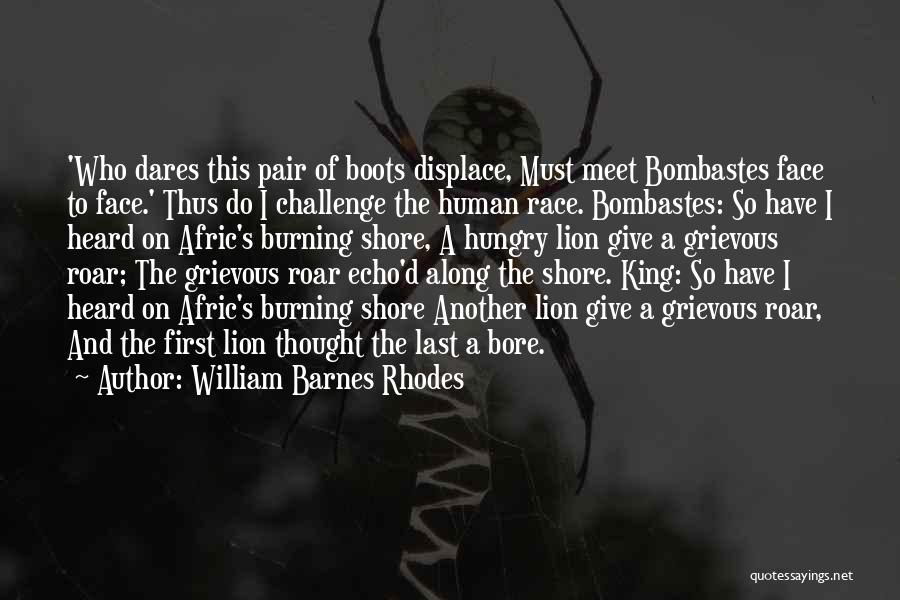 William Barnes Rhodes Quotes: 'who Dares This Pair Of Boots Displace, Must Meet Bombastes Face To Face.' Thus Do I Challenge The Human Race.