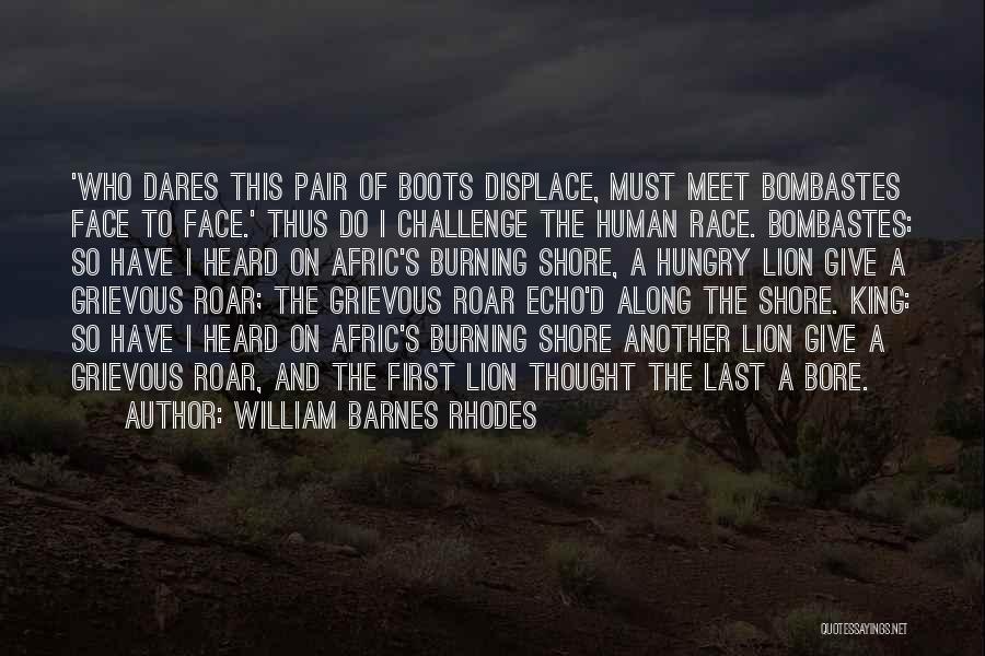 William Barnes Rhodes Quotes: 'who Dares This Pair Of Boots Displace, Must Meet Bombastes Face To Face.' Thus Do I Challenge The Human Race.