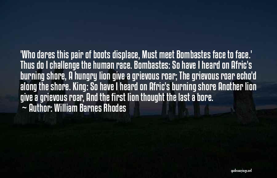 William Barnes Rhodes Quotes: 'who Dares This Pair Of Boots Displace, Must Meet Bombastes Face To Face.' Thus Do I Challenge The Human Race.