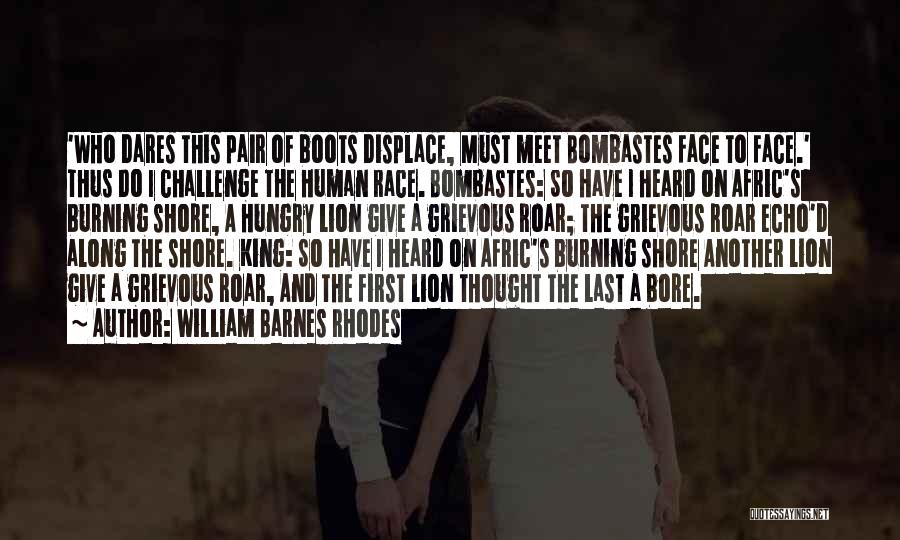 William Barnes Rhodes Quotes: 'who Dares This Pair Of Boots Displace, Must Meet Bombastes Face To Face.' Thus Do I Challenge The Human Race.