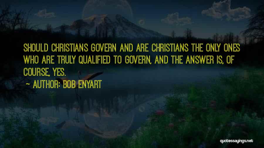 Bob Enyart Quotes: Should Christians Govern And Are Christians The Only Ones Who Are Truly Qualified To Govern, And The Answer Is, Of
