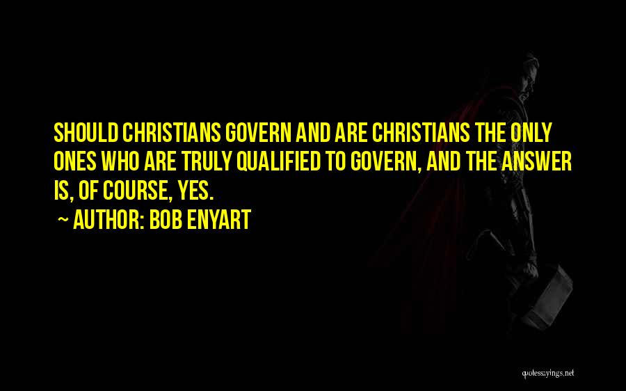 Bob Enyart Quotes: Should Christians Govern And Are Christians The Only Ones Who Are Truly Qualified To Govern, And The Answer Is, Of