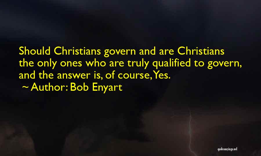 Bob Enyart Quotes: Should Christians Govern And Are Christians The Only Ones Who Are Truly Qualified To Govern, And The Answer Is, Of