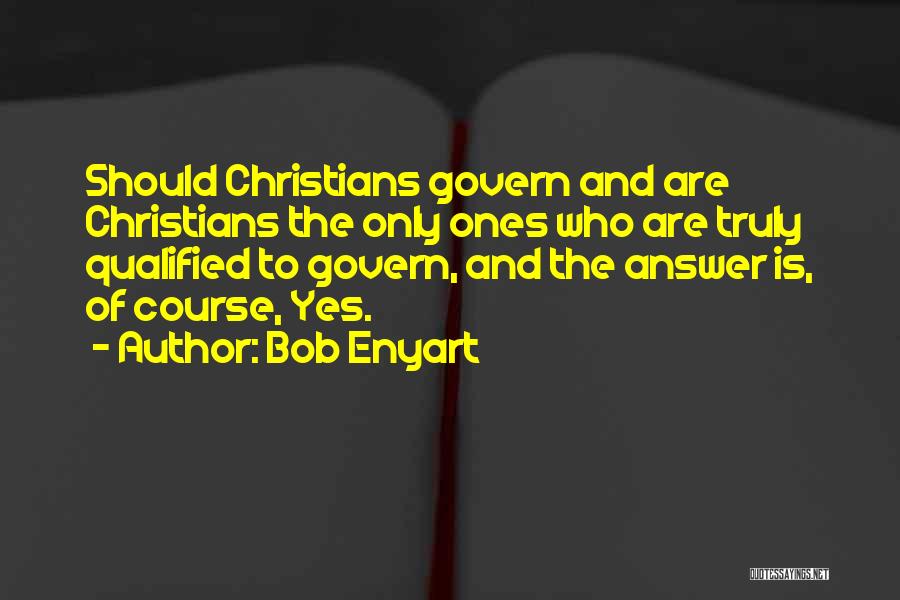 Bob Enyart Quotes: Should Christians Govern And Are Christians The Only Ones Who Are Truly Qualified To Govern, And The Answer Is, Of
