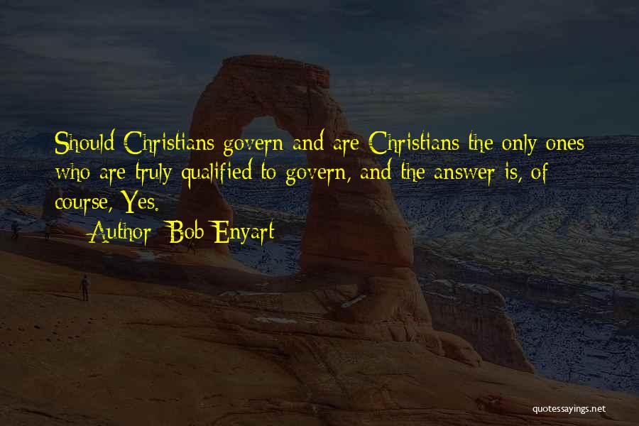 Bob Enyart Quotes: Should Christians Govern And Are Christians The Only Ones Who Are Truly Qualified To Govern, And The Answer Is, Of