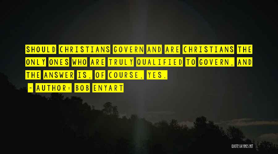 Bob Enyart Quotes: Should Christians Govern And Are Christians The Only Ones Who Are Truly Qualified To Govern, And The Answer Is, Of