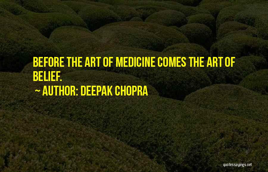 Deepak Chopra Quotes: Before The Art Of Medicine Comes The Art Of Belief.