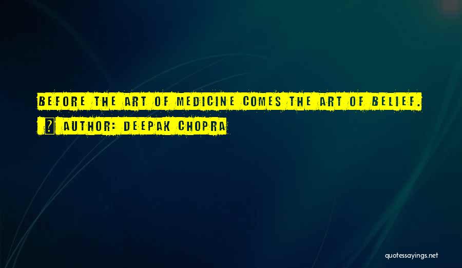 Deepak Chopra Quotes: Before The Art Of Medicine Comes The Art Of Belief.