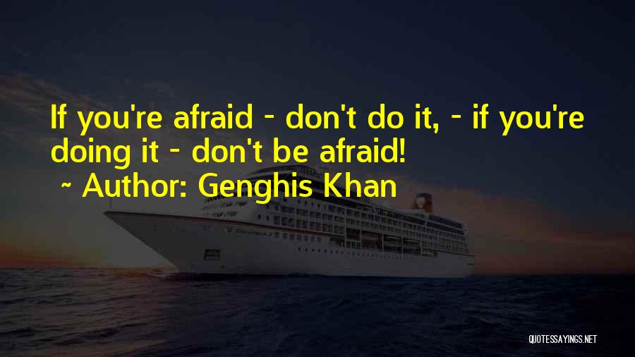 Genghis Khan Quotes: If You're Afraid - Don't Do It, - If You're Doing It - Don't Be Afraid!