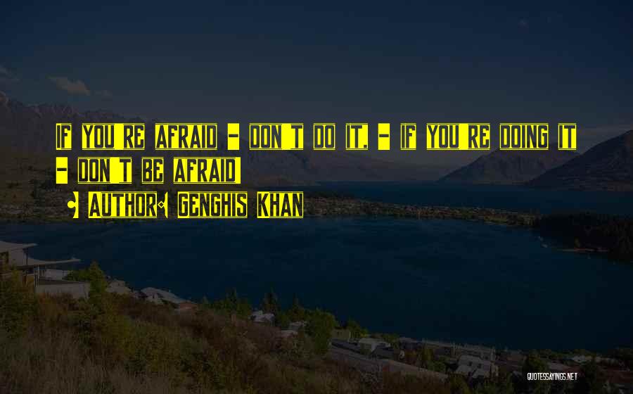 Genghis Khan Quotes: If You're Afraid - Don't Do It, - If You're Doing It - Don't Be Afraid!