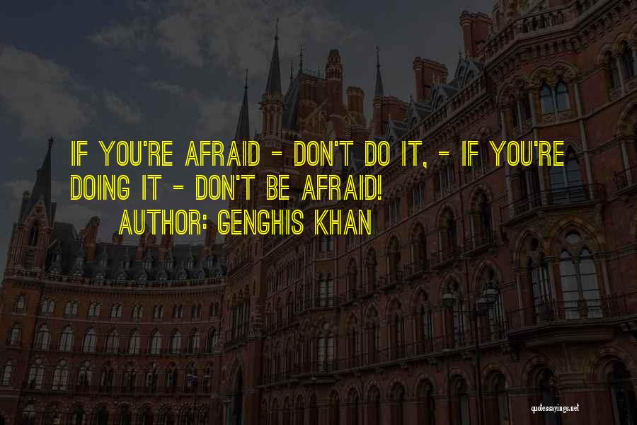 Genghis Khan Quotes: If You're Afraid - Don't Do It, - If You're Doing It - Don't Be Afraid!
