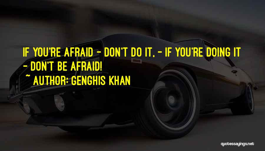 Genghis Khan Quotes: If You're Afraid - Don't Do It, - If You're Doing It - Don't Be Afraid!
