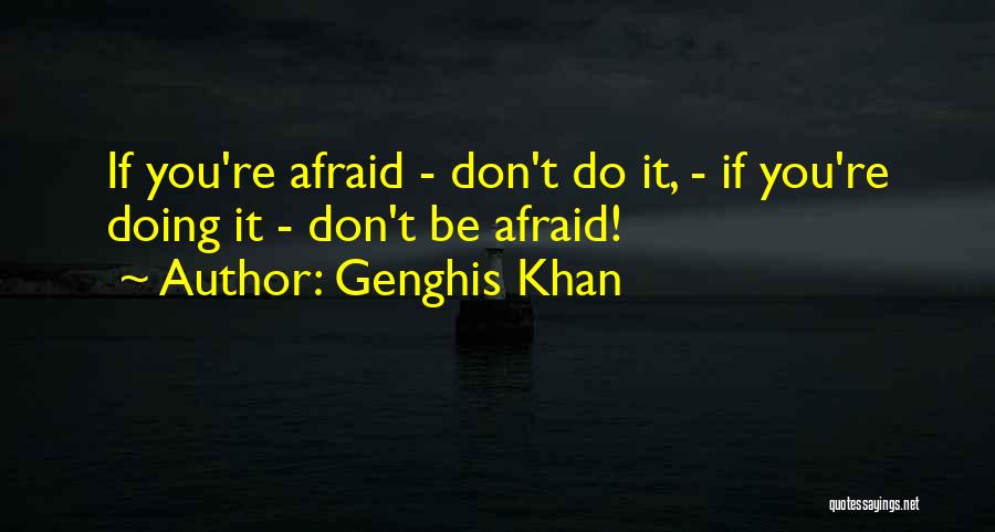 Genghis Khan Quotes: If You're Afraid - Don't Do It, - If You're Doing It - Don't Be Afraid!