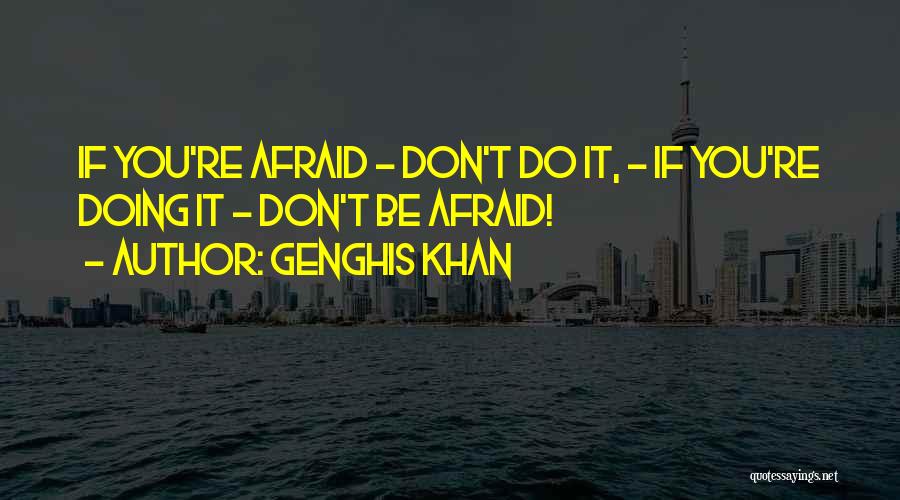 Genghis Khan Quotes: If You're Afraid - Don't Do It, - If You're Doing It - Don't Be Afraid!