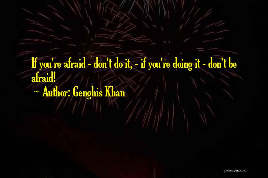 Genghis Khan Quotes: If You're Afraid - Don't Do It, - If You're Doing It - Don't Be Afraid!