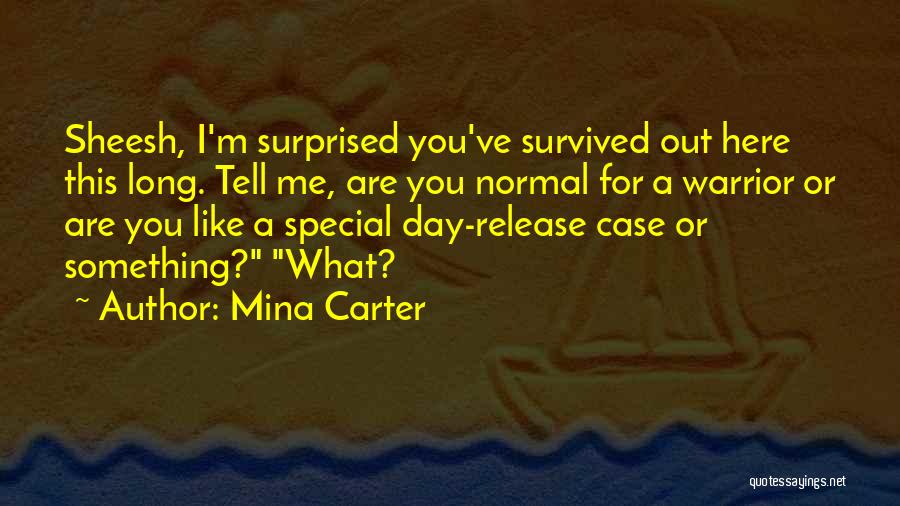 Mina Carter Quotes: Sheesh, I'm Surprised You've Survived Out Here This Long. Tell Me, Are You Normal For A Warrior Or Are You