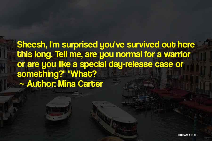 Mina Carter Quotes: Sheesh, I'm Surprised You've Survived Out Here This Long. Tell Me, Are You Normal For A Warrior Or Are You