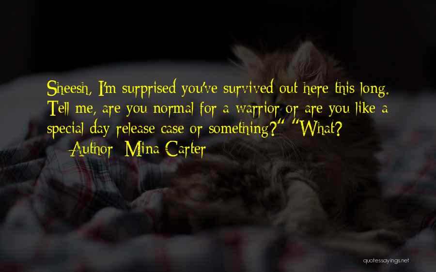 Mina Carter Quotes: Sheesh, I'm Surprised You've Survived Out Here This Long. Tell Me, Are You Normal For A Warrior Or Are You