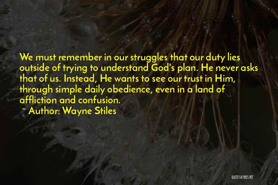 Wayne Stiles Quotes: We Must Remember In Our Struggles That Our Duty Lies Outside Of Trying To Understand God's Plan. He Never Asks