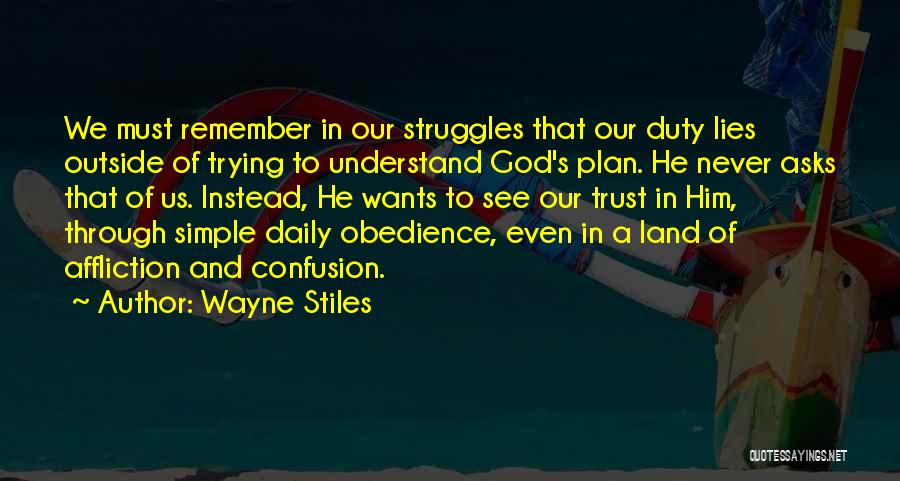 Wayne Stiles Quotes: We Must Remember In Our Struggles That Our Duty Lies Outside Of Trying To Understand God's Plan. He Never Asks