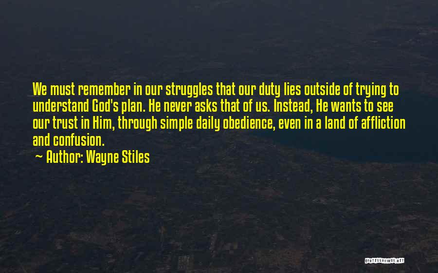 Wayne Stiles Quotes: We Must Remember In Our Struggles That Our Duty Lies Outside Of Trying To Understand God's Plan. He Never Asks