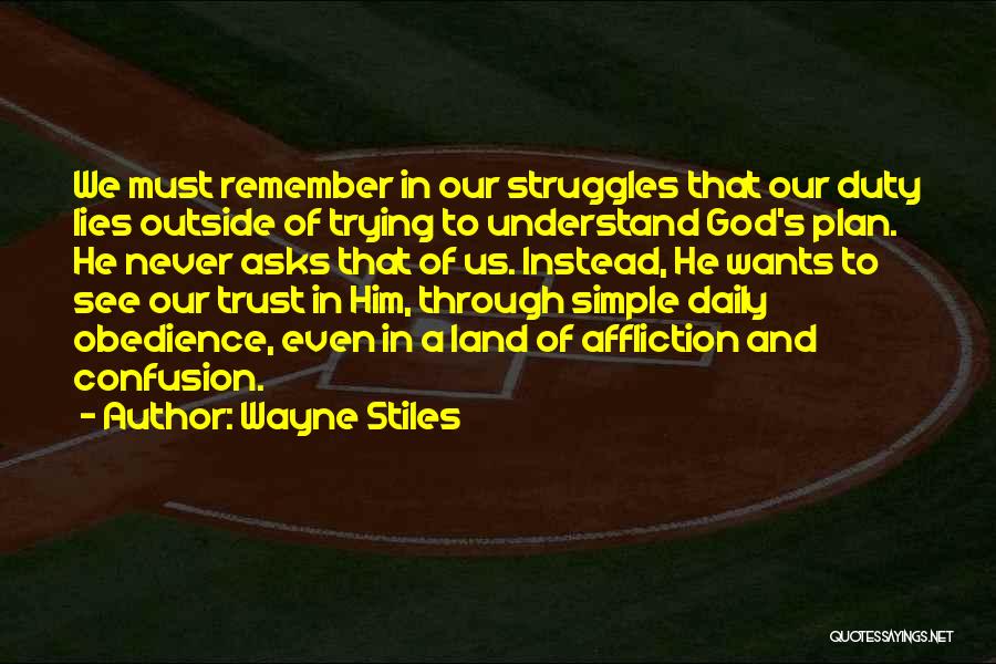 Wayne Stiles Quotes: We Must Remember In Our Struggles That Our Duty Lies Outside Of Trying To Understand God's Plan. He Never Asks