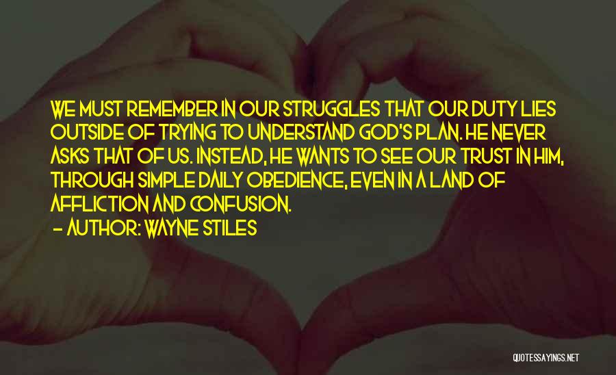 Wayne Stiles Quotes: We Must Remember In Our Struggles That Our Duty Lies Outside Of Trying To Understand God's Plan. He Never Asks