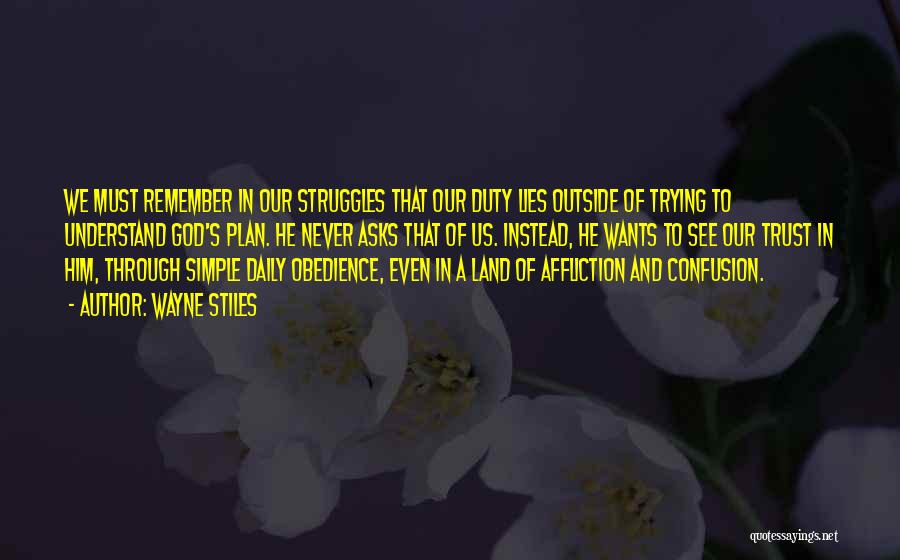 Wayne Stiles Quotes: We Must Remember In Our Struggles That Our Duty Lies Outside Of Trying To Understand God's Plan. He Never Asks