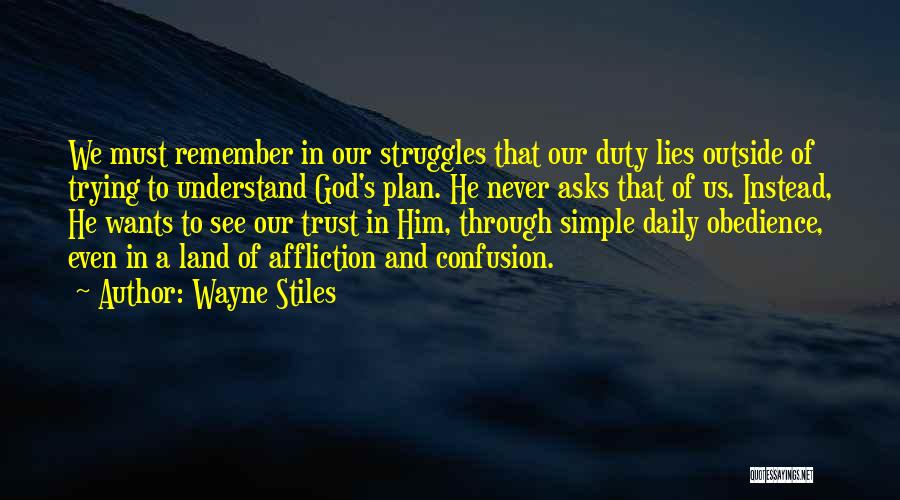 Wayne Stiles Quotes: We Must Remember In Our Struggles That Our Duty Lies Outside Of Trying To Understand God's Plan. He Never Asks