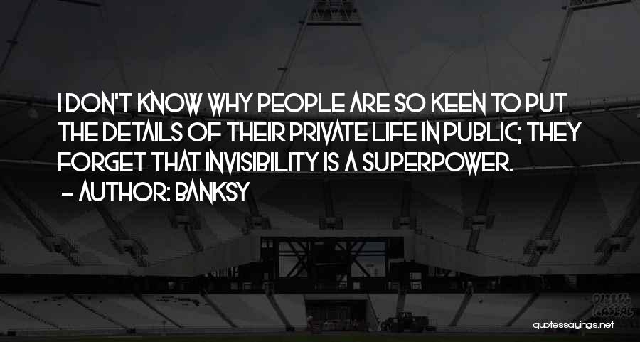 Banksy Quotes: I Don't Know Why People Are So Keen To Put The Details Of Their Private Life In Public; They Forget