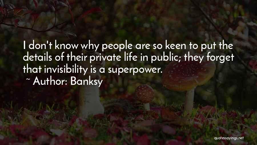 Banksy Quotes: I Don't Know Why People Are So Keen To Put The Details Of Their Private Life In Public; They Forget