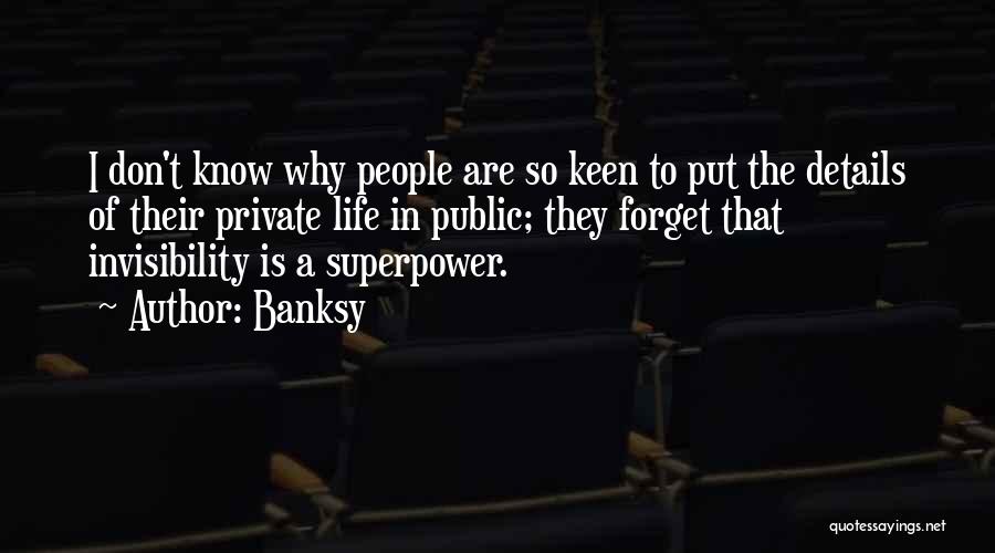 Banksy Quotes: I Don't Know Why People Are So Keen To Put The Details Of Their Private Life In Public; They Forget