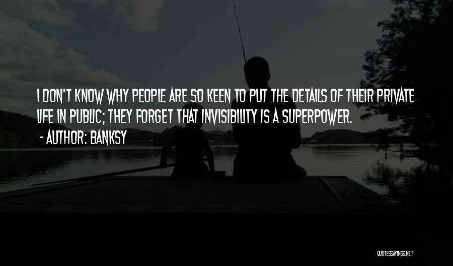 Banksy Quotes: I Don't Know Why People Are So Keen To Put The Details Of Their Private Life In Public; They Forget