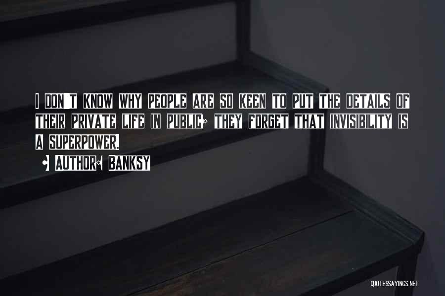 Banksy Quotes: I Don't Know Why People Are So Keen To Put The Details Of Their Private Life In Public; They Forget
