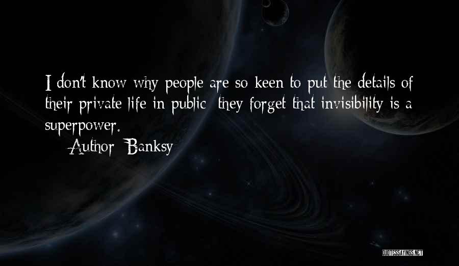 Banksy Quotes: I Don't Know Why People Are So Keen To Put The Details Of Their Private Life In Public; They Forget