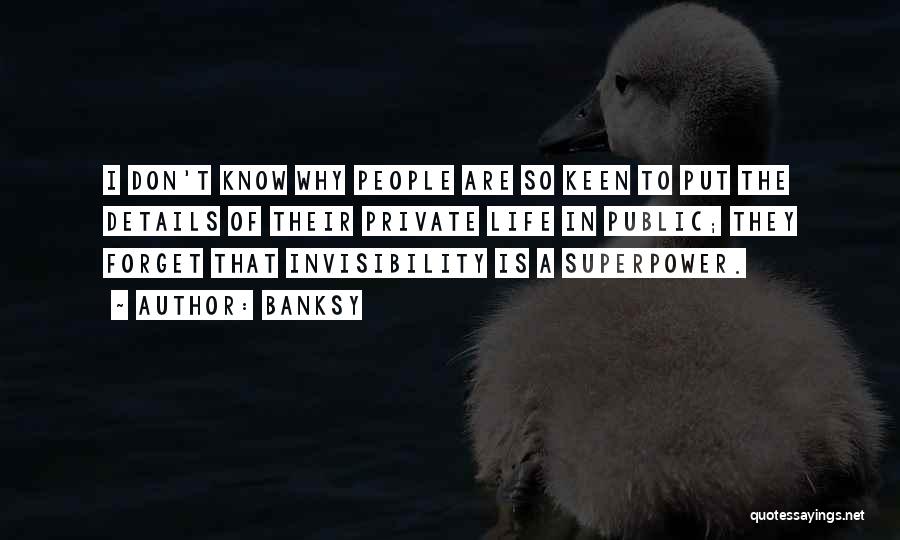 Banksy Quotes: I Don't Know Why People Are So Keen To Put The Details Of Their Private Life In Public; They Forget