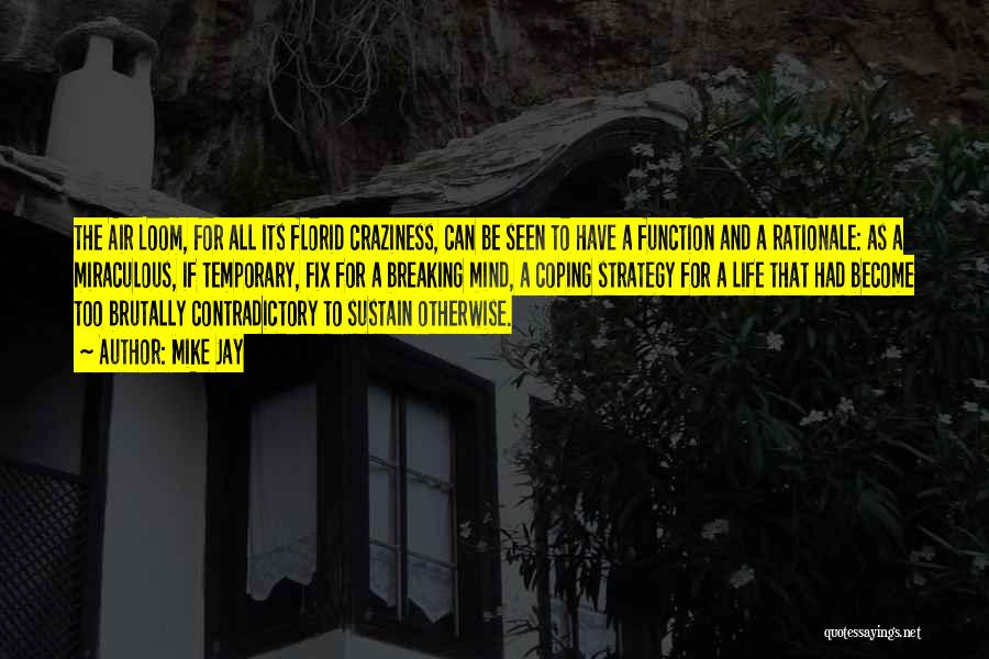 Mike Jay Quotes: The Air Loom, For All Its Florid Craziness, Can Be Seen To Have A Function And A Rationale: As A