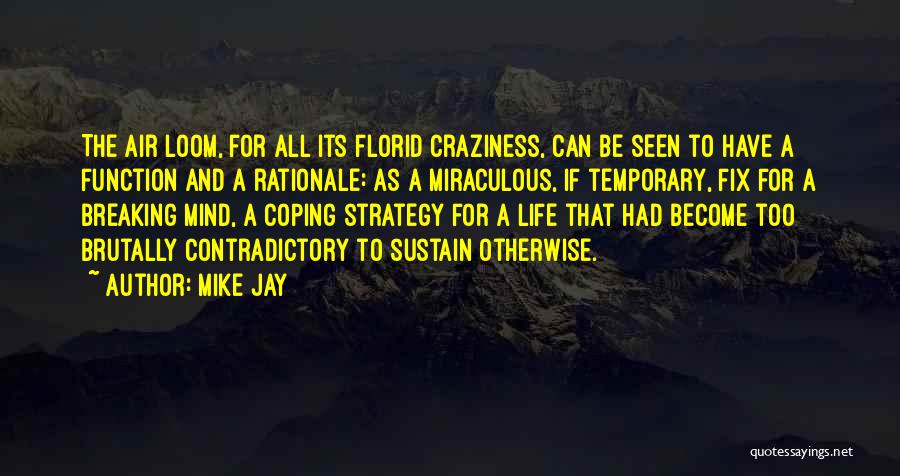 Mike Jay Quotes: The Air Loom, For All Its Florid Craziness, Can Be Seen To Have A Function And A Rationale: As A