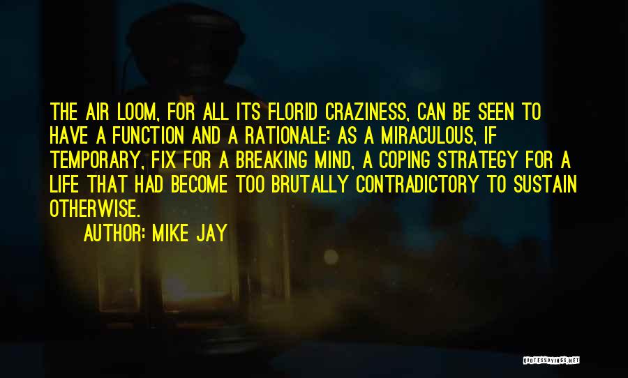 Mike Jay Quotes: The Air Loom, For All Its Florid Craziness, Can Be Seen To Have A Function And A Rationale: As A