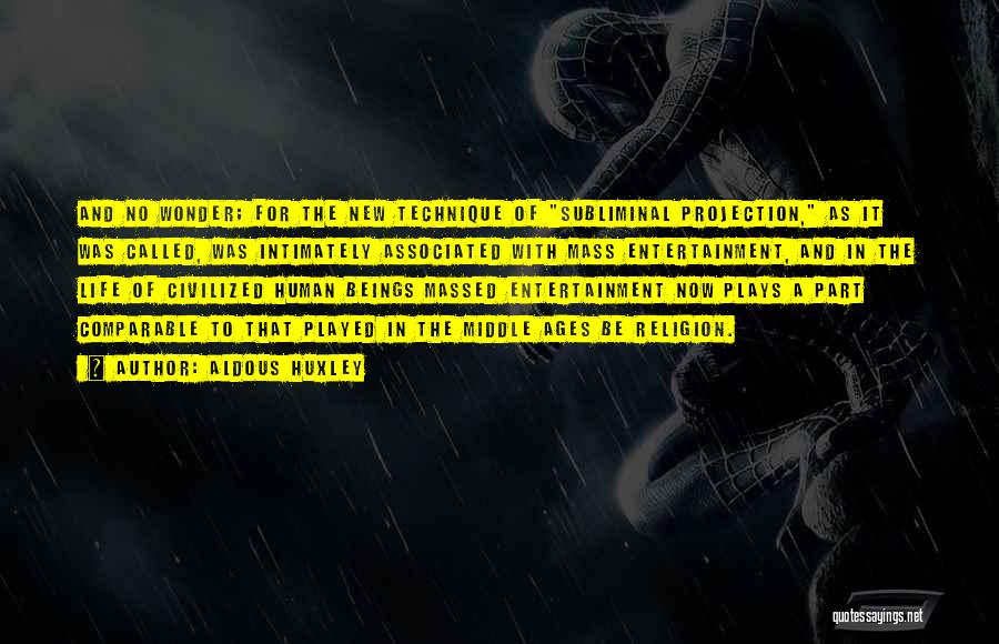 Aldous Huxley Quotes: And No Wonder; For The New Technique Of Subliminal Projection, As It Was Called, Was Intimately Associated With Mass Entertainment,