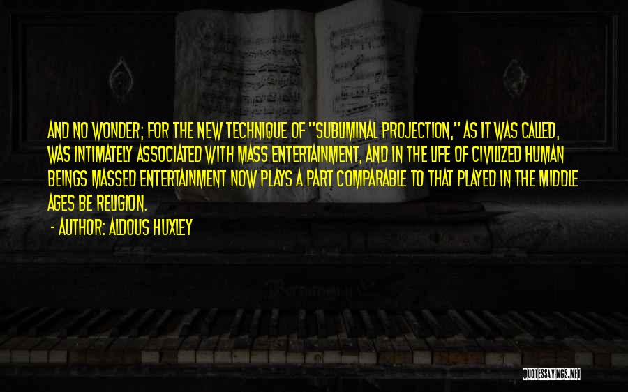 Aldous Huxley Quotes: And No Wonder; For The New Technique Of Subliminal Projection, As It Was Called, Was Intimately Associated With Mass Entertainment,