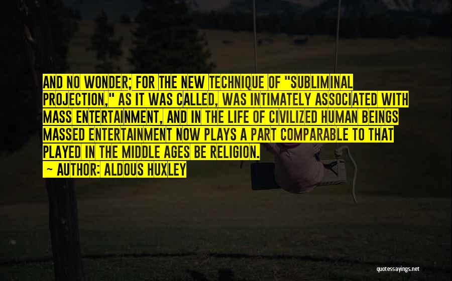 Aldous Huxley Quotes: And No Wonder; For The New Technique Of Subliminal Projection, As It Was Called, Was Intimately Associated With Mass Entertainment,