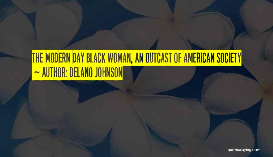 Delano Johnson Quotes: The Modern Day Black Woman, An Outcast Of American Society