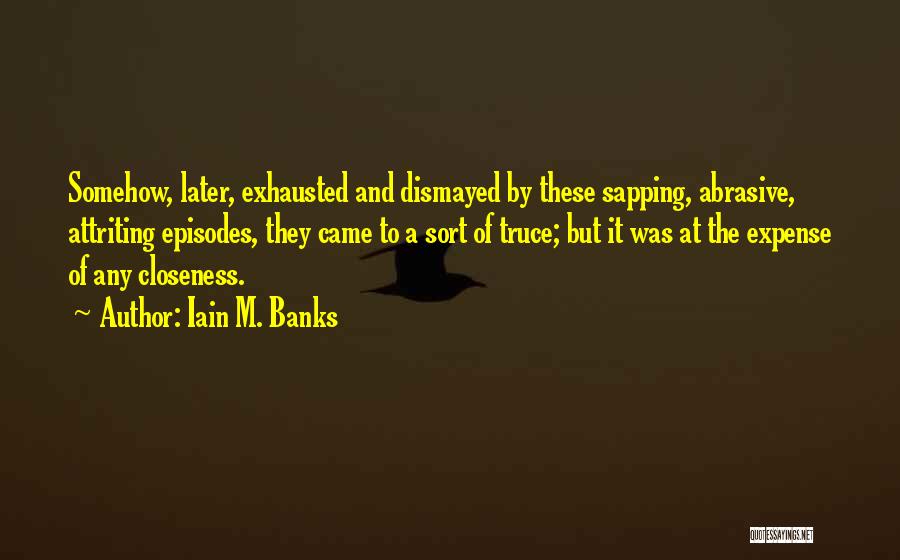 Iain M. Banks Quotes: Somehow, Later, Exhausted And Dismayed By These Sapping, Abrasive, Attriting Episodes, They Came To A Sort Of Truce; But It