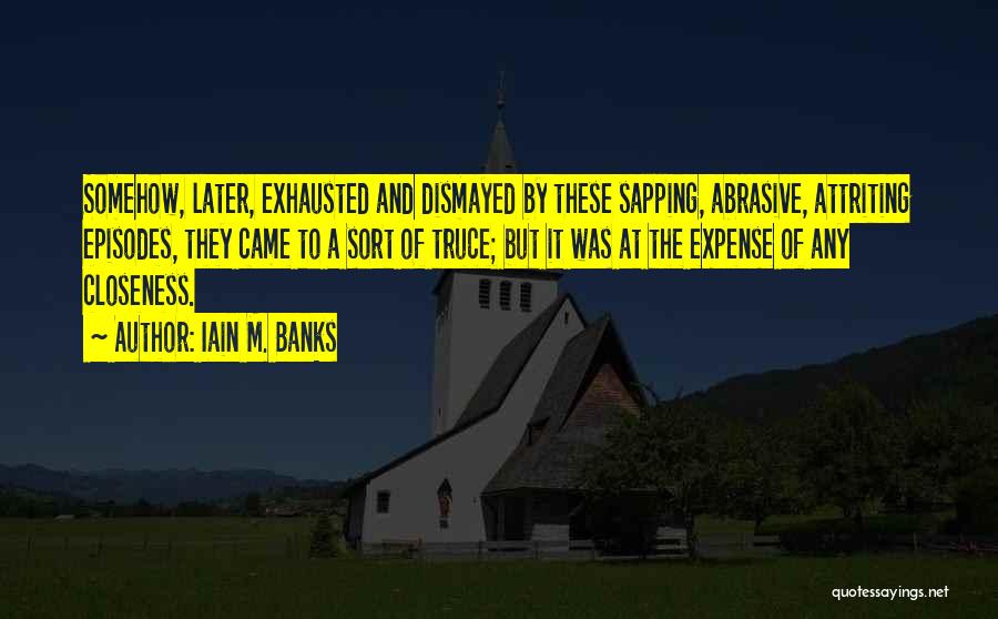 Iain M. Banks Quotes: Somehow, Later, Exhausted And Dismayed By These Sapping, Abrasive, Attriting Episodes, They Came To A Sort Of Truce; But It