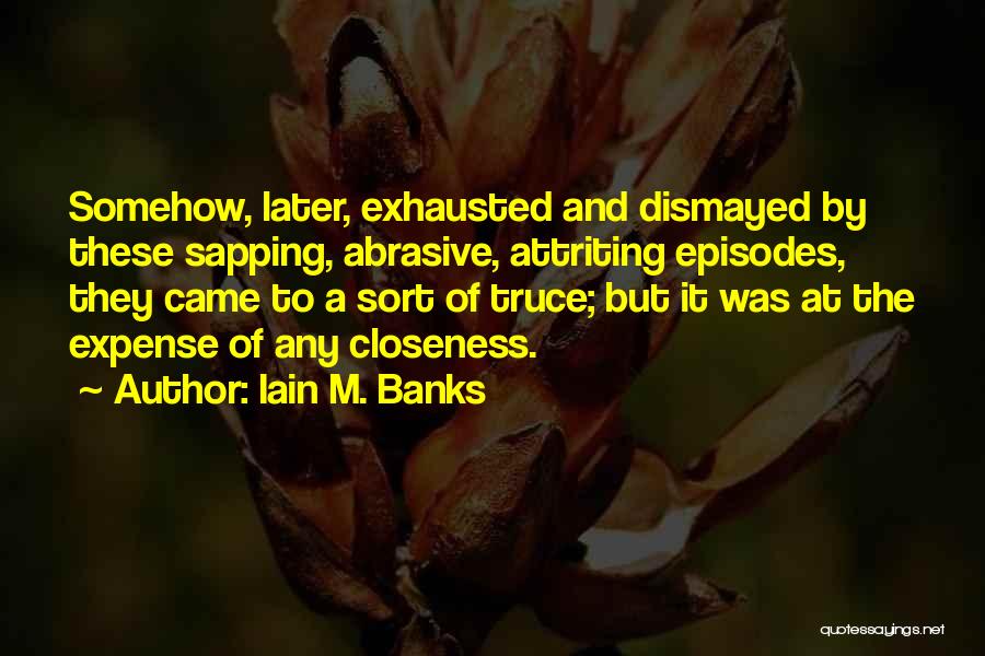Iain M. Banks Quotes: Somehow, Later, Exhausted And Dismayed By These Sapping, Abrasive, Attriting Episodes, They Came To A Sort Of Truce; But It