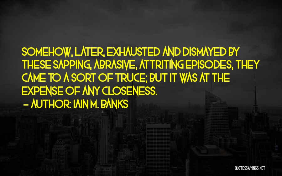 Iain M. Banks Quotes: Somehow, Later, Exhausted And Dismayed By These Sapping, Abrasive, Attriting Episodes, They Came To A Sort Of Truce; But It
