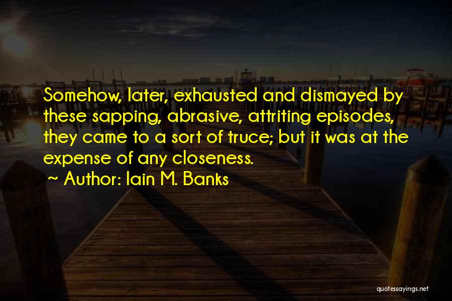 Iain M. Banks Quotes: Somehow, Later, Exhausted And Dismayed By These Sapping, Abrasive, Attriting Episodes, They Came To A Sort Of Truce; But It