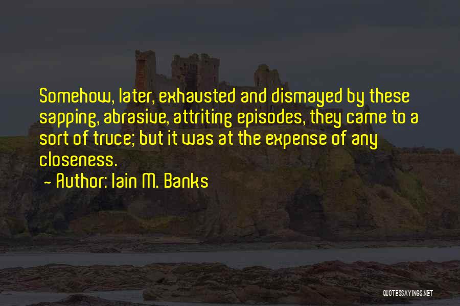 Iain M. Banks Quotes: Somehow, Later, Exhausted And Dismayed By These Sapping, Abrasive, Attriting Episodes, They Came To A Sort Of Truce; But It